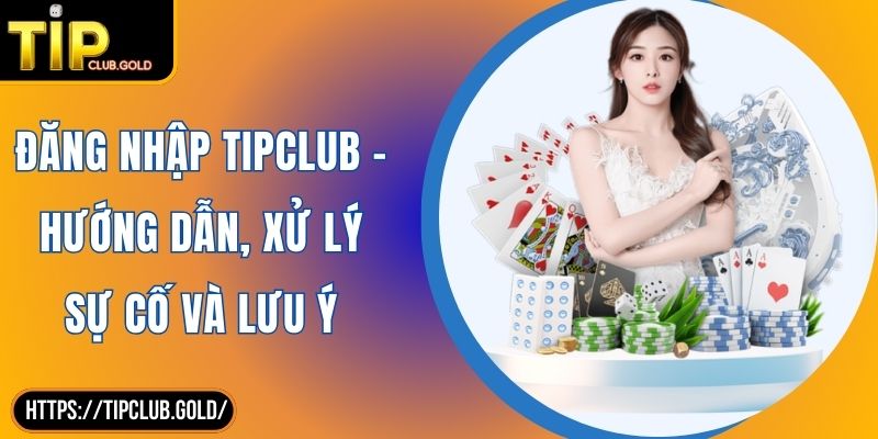 Đăng Nhập TIPCLUB - Hướng Dẫn, Xử Lý Sự Cố Và Lưu Ý 2 Đăng nhập TIPCLUB