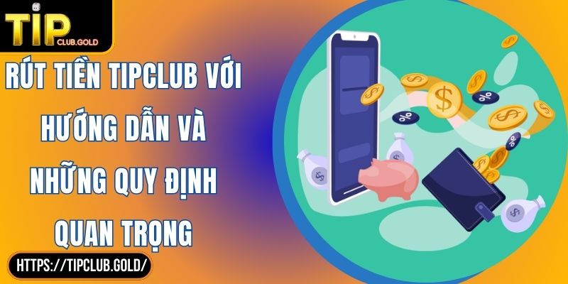 Rút Tiền TIPCLUB Với Hướng Dẫn Và Những Quy Định Quan Trọng 4 Rút tiền TIPCLUB