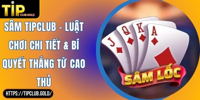 Sâm TIPCLUB - Luật Chơi Chi Tiết & Bí Quyết Thắng Từ Cao Thủ 1 Sâm TIPCLUB