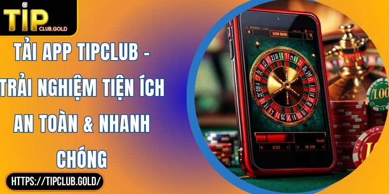 Tải App TIPCLUB - Trải Nghiệm Tiện Ích An Toàn & Nhanh Chóng 1 Tải app TIPCLUB